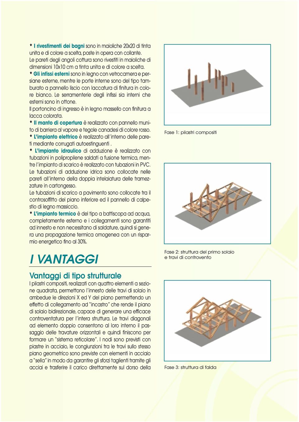 * Gli infissi esterni sono in legno con vetrocamera e persiane esterne, mentre le porte interne sono del tipo tamburato a pannello liscio con laccatura di finitura in colore bianco.