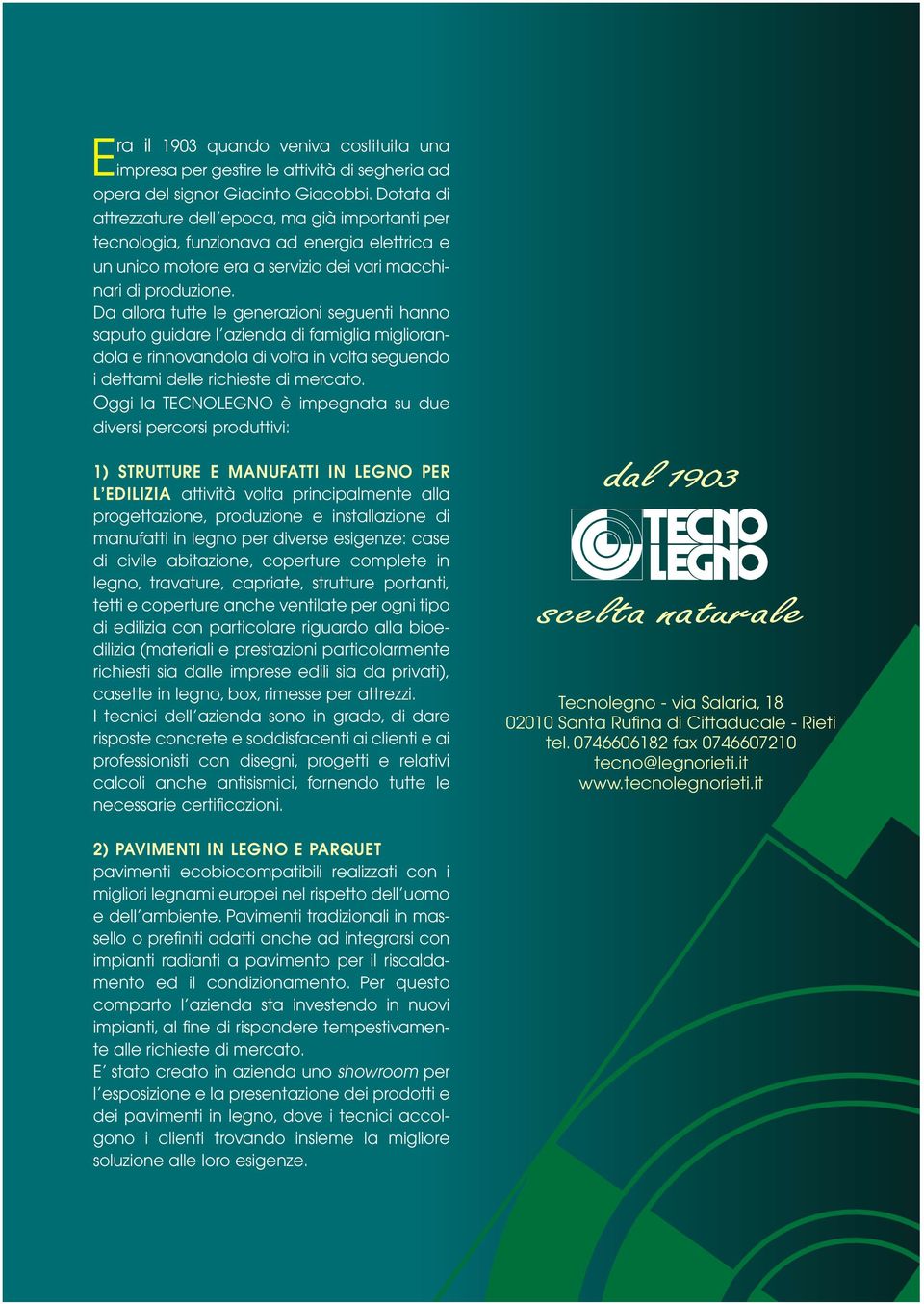 Da allora tutte le generazioni seguenti hanno saputo guidare l azienda di famiglia migliorandola e rinnovandola di volta in volta seguendo i dettami delle richieste di mercato.