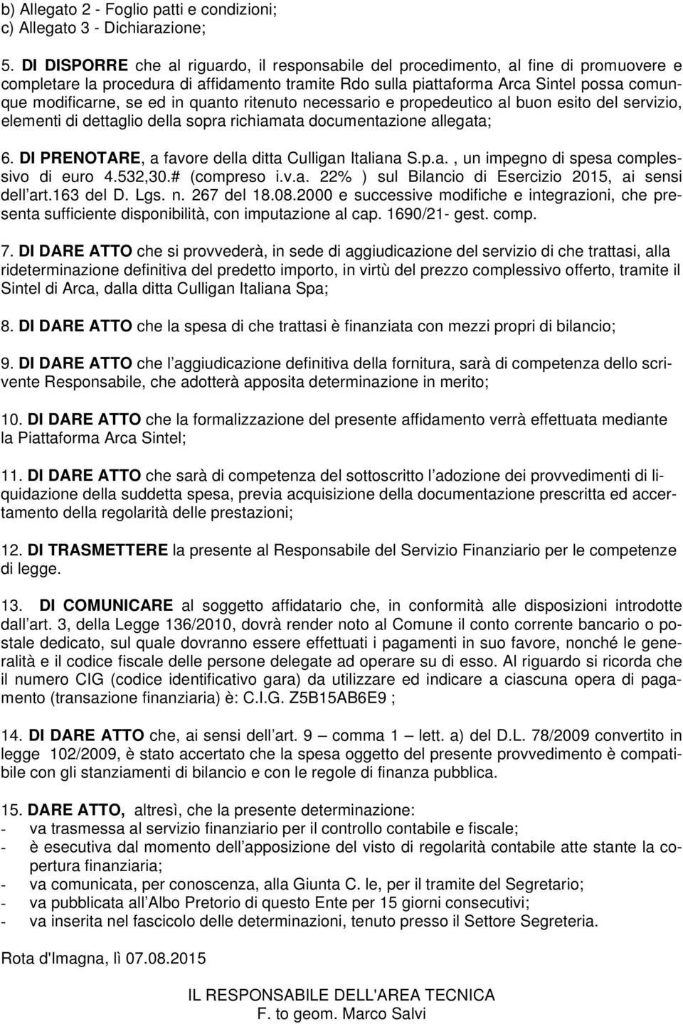 ed in quanto ritenuto necessario e propedeutico al buon esito del servizio, elementi di dettaglio della sopra richiamata documentazione allegata; 6.