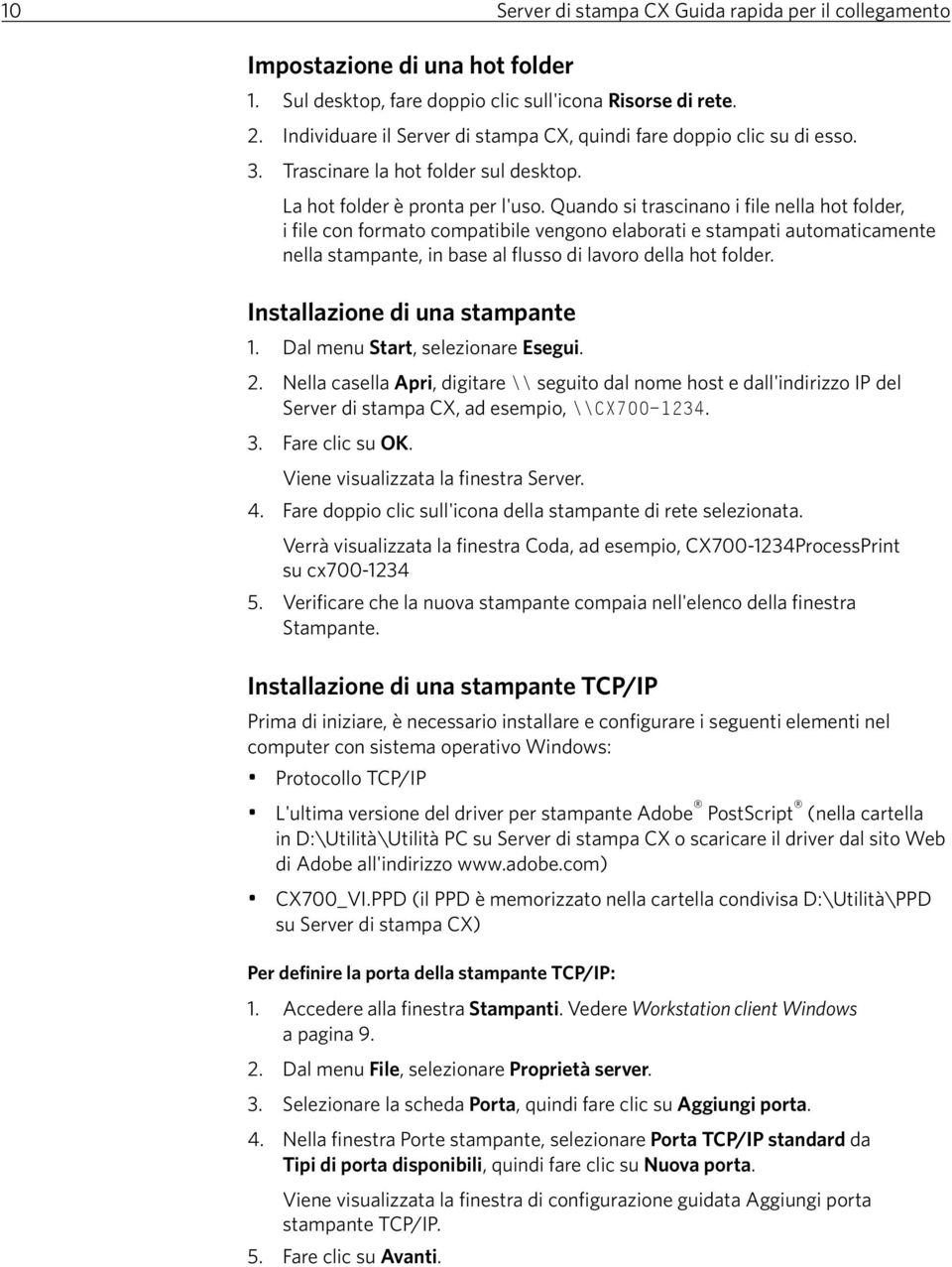 Quando si trascinano i file nella hot folder, i file con formato compatibile vengono elaborati e stampati automaticamente nella stampante, in base al flusso di lavoro della hot folder.