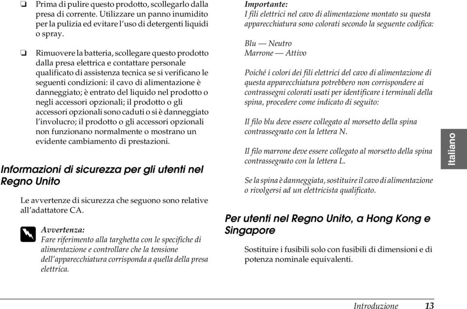 danneggiato; è entrato del liquido nel prodotto o negli accessori opzionali; il prodotto o gli accessori opzionali sono caduti o si è danneggiato l involucro; il prodotto o gli accessori opzionali