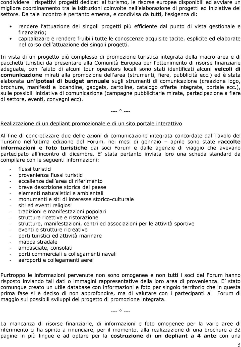 Da tale incontro è pertanto emersa, e condivisa da tutti, l esigenza di: rendere l attuazione dei singoli progetti più efficiente dal punto di vista gestionale e finanziario; capitalizzare e rendere