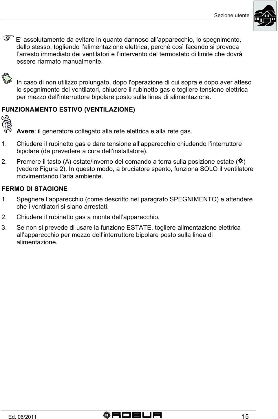 In caso di non utilizzo prolungato, dopo l'operazione di cui sopra e dopo aver atteso lo spegnimento dei ventilatori, chiudere il rubinetto gas e togliere tensione elettrica per mezzo