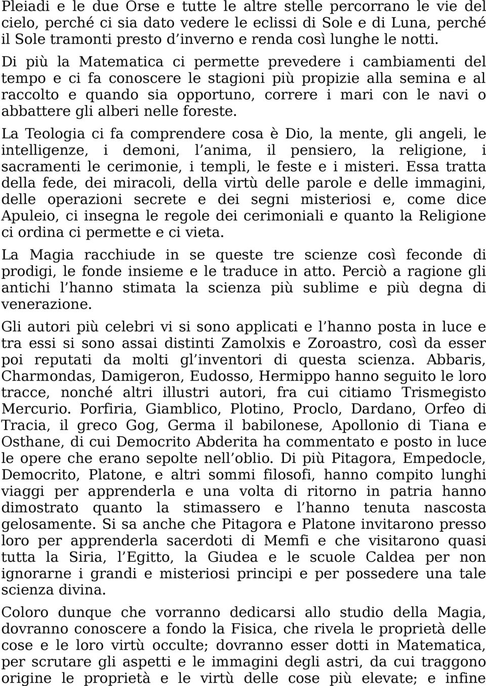 Di più la Matematica ci permette prevedere i cambiamenti del tempo e ci fa conoscere le stagioni più propizie alla semina e al raccolto e quando sia opportuno, correre i mari con le navi o abbattere