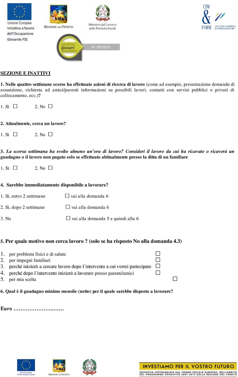 con servizi pubblici o privati di collocamento, ecc.)? 1. Sì 2. No 2. Attualmente, cerca un lavoro? 1. Sì 2. No 3. La scorsa settimana ha svolto almeno un ora di lavoro?