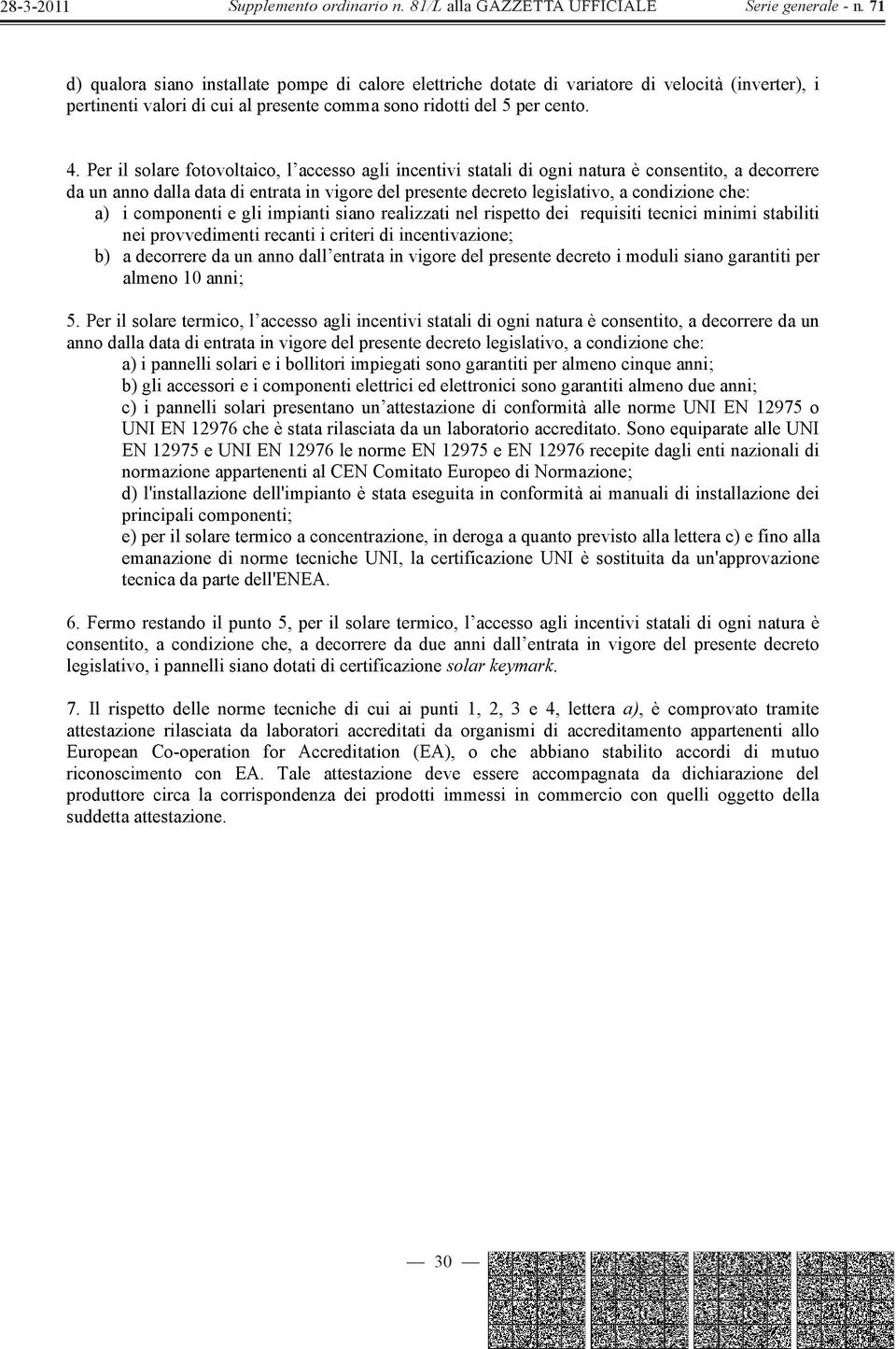 i componenti e gli impianti siano realizzati nel rispetto dei requisiti tecnici minimi stabiliti nei provvedimenti recanti i criteri di incentivazione; b) a decorrere da un anno dall entrata in