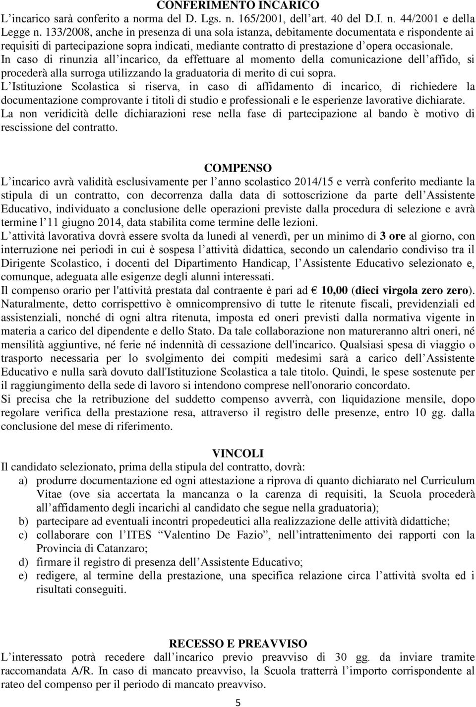 In caso di rinunzia all incarico, da effettuare al momento della comunicazione dell affido, si procederà alla surroga utilizzando la graduatoria di merito di cui sopra.