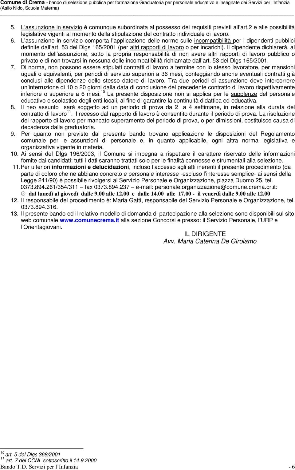 L assunzione in servizio comporta l applicazione delle norme sulle incompatibilità per i dipendenti pubblici definite dall art. 53 del Dlgs 165/2001 (per altri rapporti di lavoro o per incarichi).