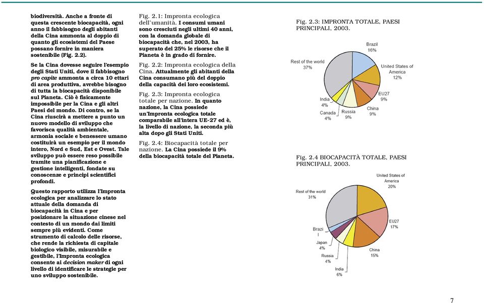 2). Se la Cina dovesse seguire l esempio degli Stati Uniti, dove il fabbisogno pro capite ammonta a circa 10 ettari di area produttiva, avrebbe bisogno di tutta la biocapacità disponibile sul Pianeta.