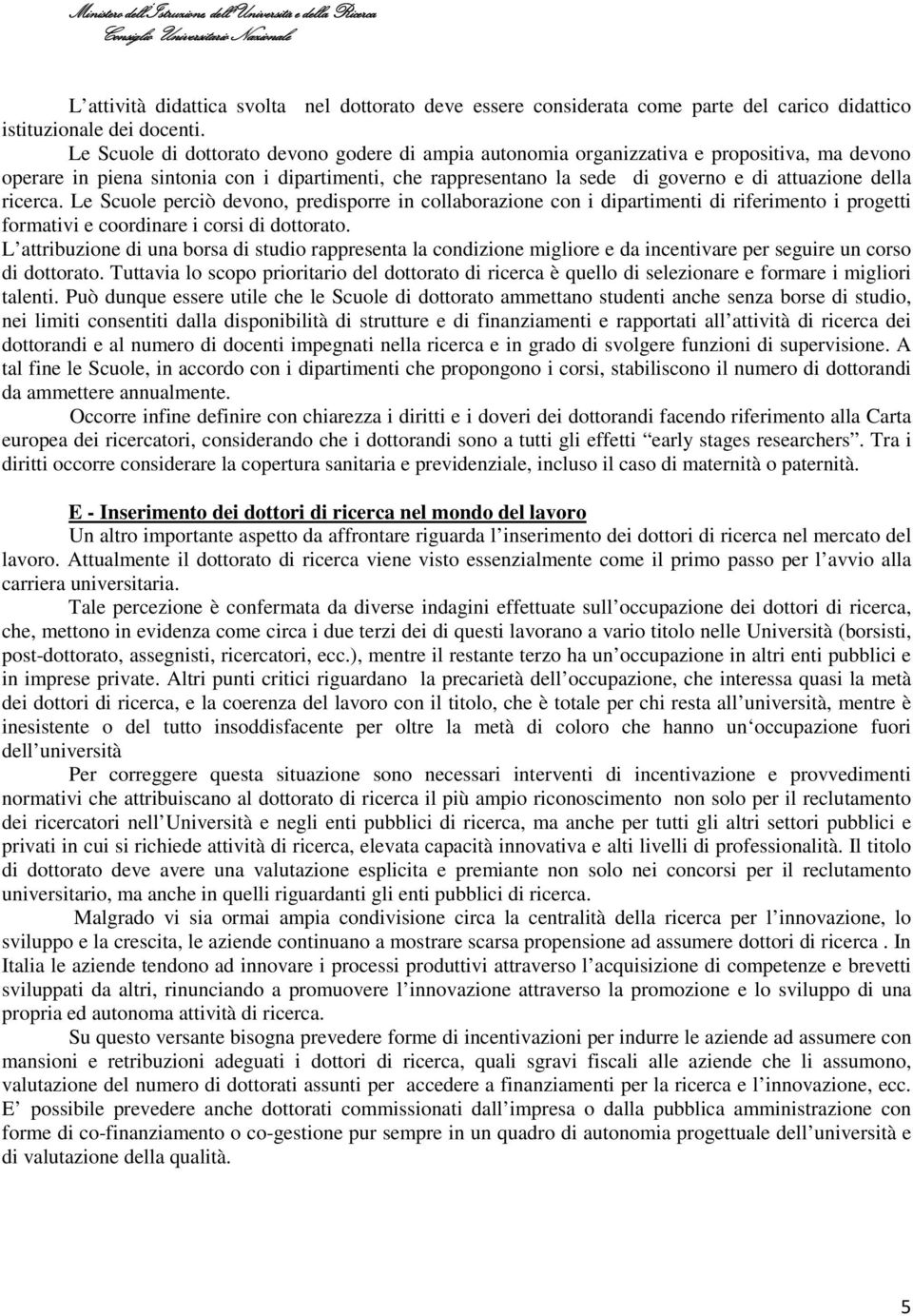 ricerca. Le Scuole perciò devono, predisporre in collaborazione con i dipartimenti di riferimento i progetti formativi e coordinare i corsi di dottorato.