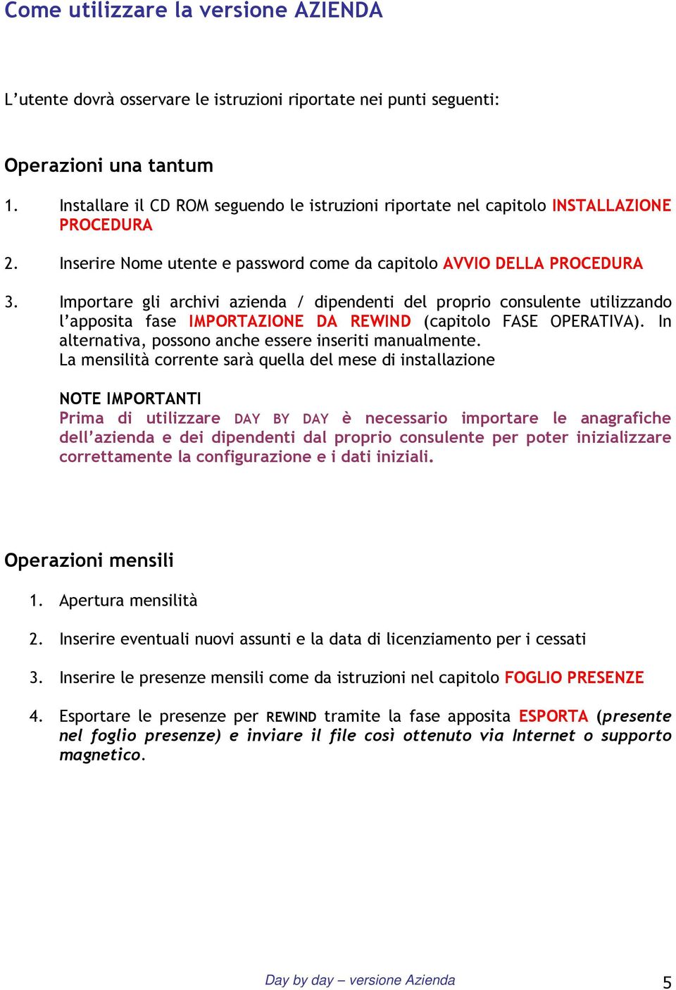 Importare gli archivi azienda / dipendenti del proprio consulente utilizzando l apposita fase IMPORTAZIONE DA REWIND (capitolo FASE OPERATIVA).