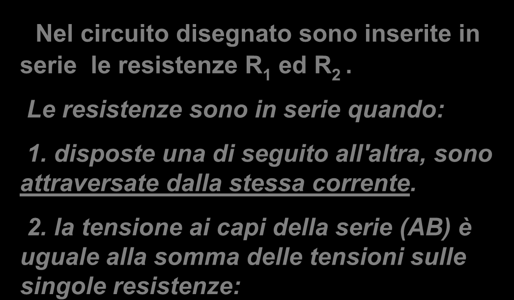 Resistenze in serie Nel circuito disegnato sono inserite in serie le resistenze R 1 ed R 2. Le resistenze sono in serie quando: 1.