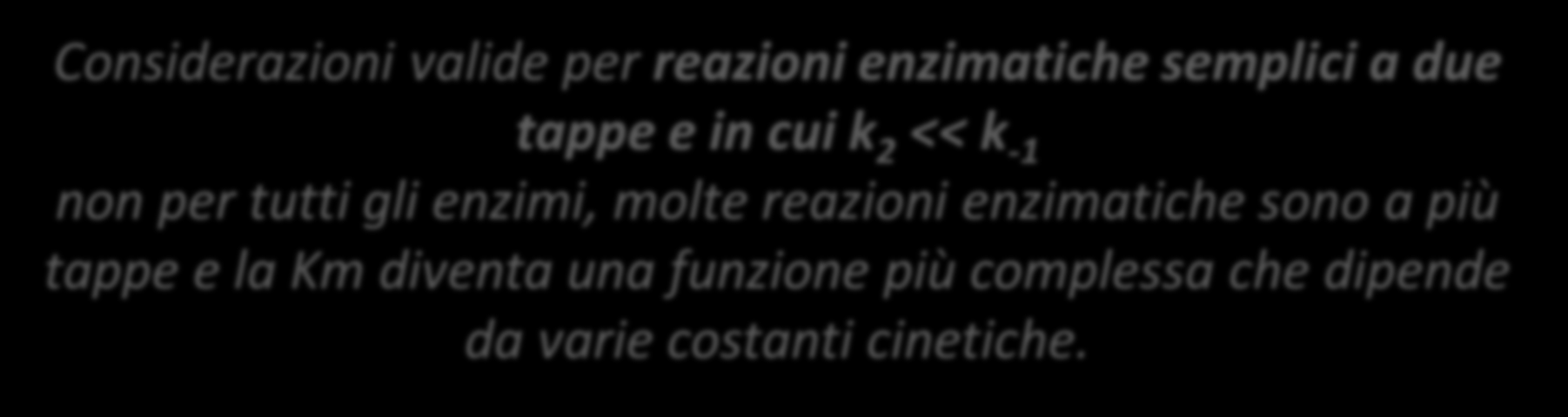 Km = k -1 k 1 La Km fornisce informazioni sull affinità che un enzima ha nei confronti del suo substrato ed è SPECIFICA per ogni diverso enzima nei confronti di un dato substrato.