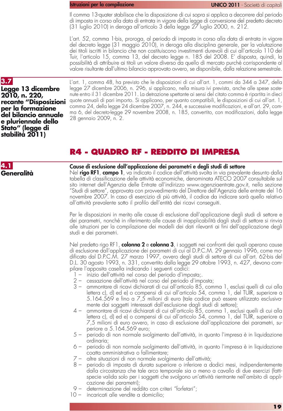 di cui sopra si applica a decorrere dal periodo di imposta in corso alla data di entrata in vigore della legge di conversione del predetto decreto (31 luglio 2010) in deroga all articolo 3 della