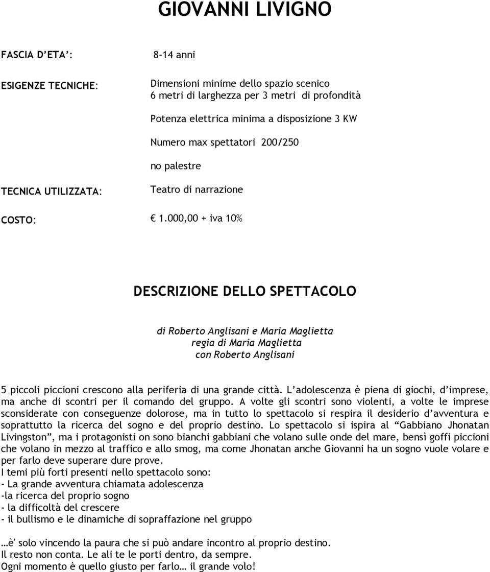 A volte gli scontri sono violenti, a volte le imprese sconsiderate con conseguenze dolorose, ma in tutto lo spettacolo si respira il desiderio d avventura e soprattutto la ricerca del sogno e del