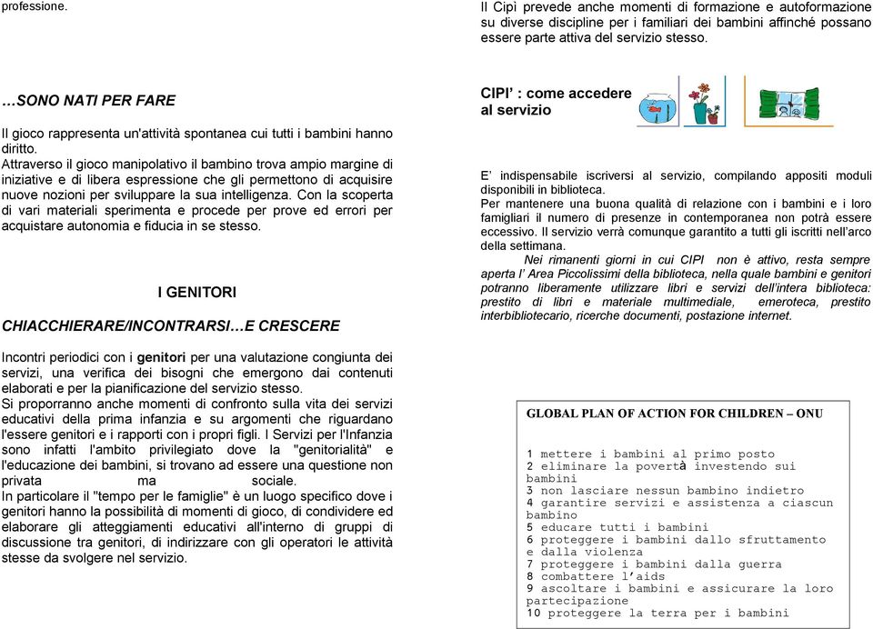 Attraverso il gioco manipolativo il bambino trova ampio margine di iniziative e di libera espressione che gli permettono di acquisire nuove nozioni per sviluppare la sua intelligenza.