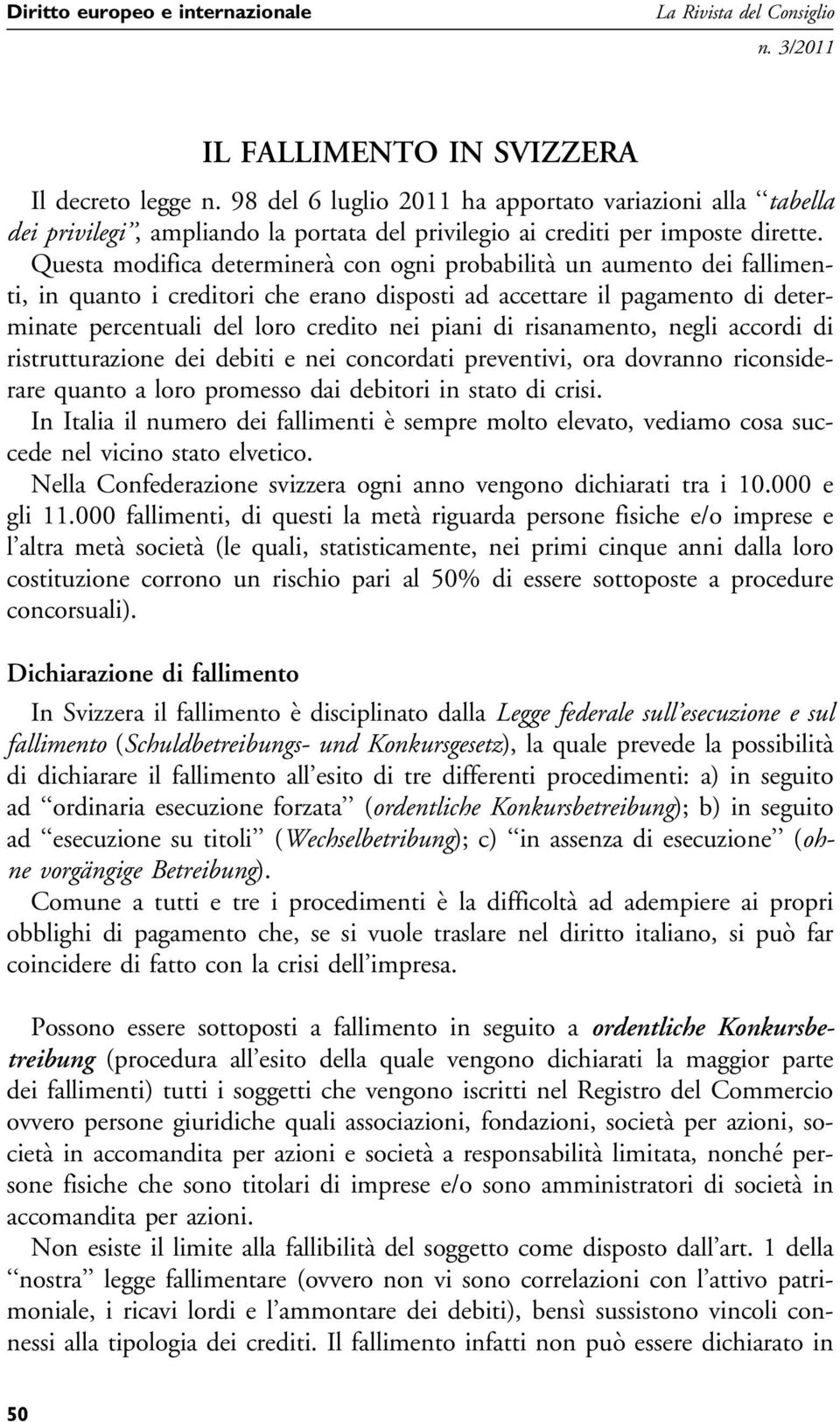 Questa modifica determinerà con ogni probabilità un aumento dei fallimenti, in quanto i creditori che erano disposti ad accettare il pagamento di determinate percentuali del loro credito nei piani di