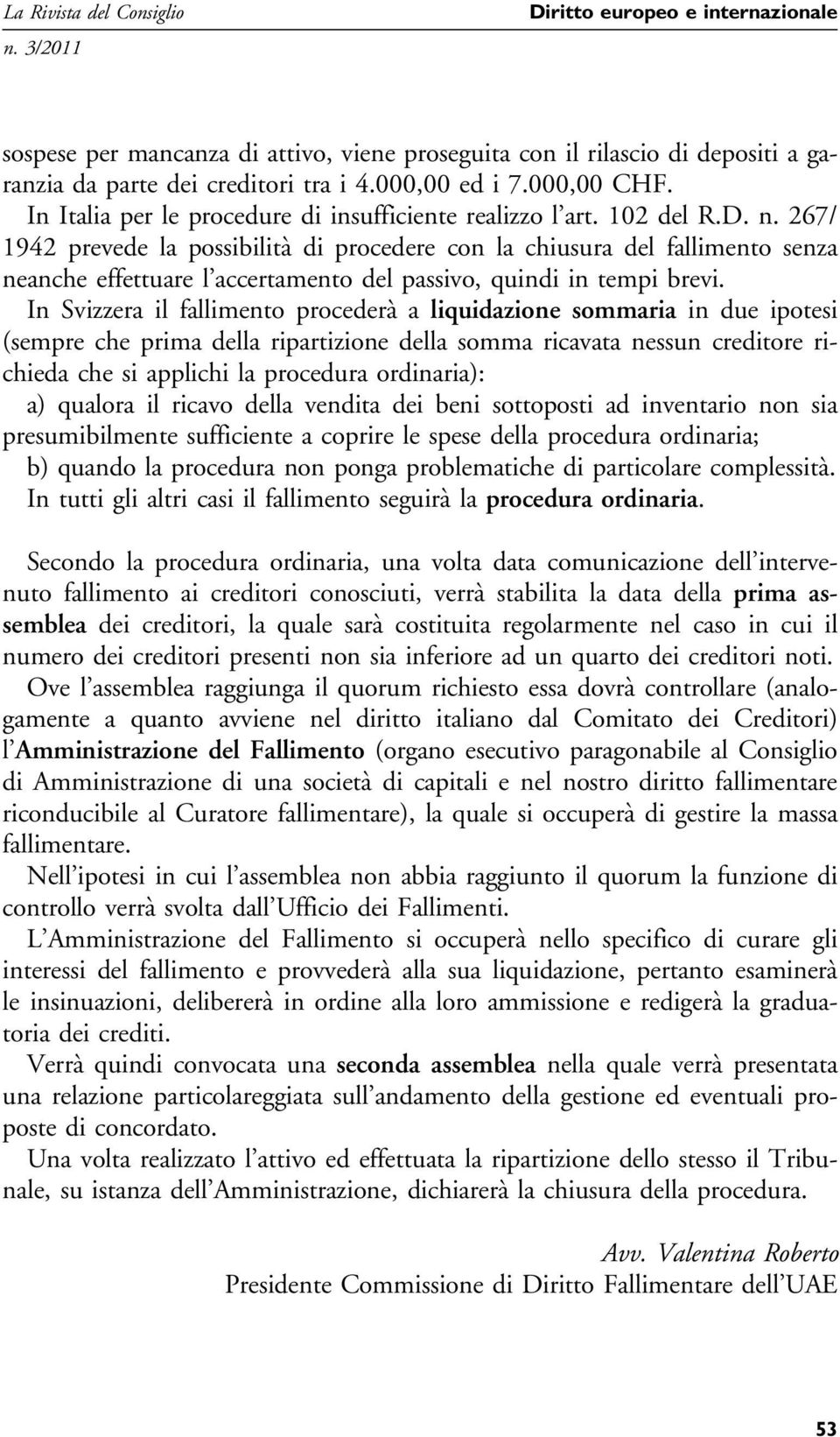 267/ 1942 prevede la possibilità di procedere con la chiusura del fallimento senza neanche effettuare l accertamento del passivo, quindi in tempi brevi.