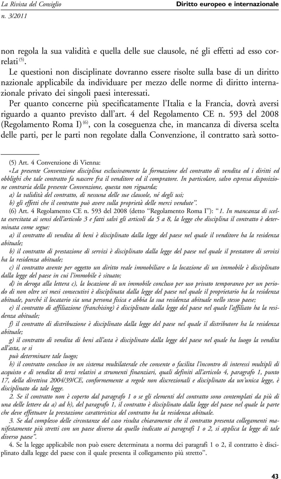interessati. Per quanto concerne più specificatamente l Italia e la Francia, dovrà aversi riguardo a quanto previsto dall art. 4 del Regolamento CE n.