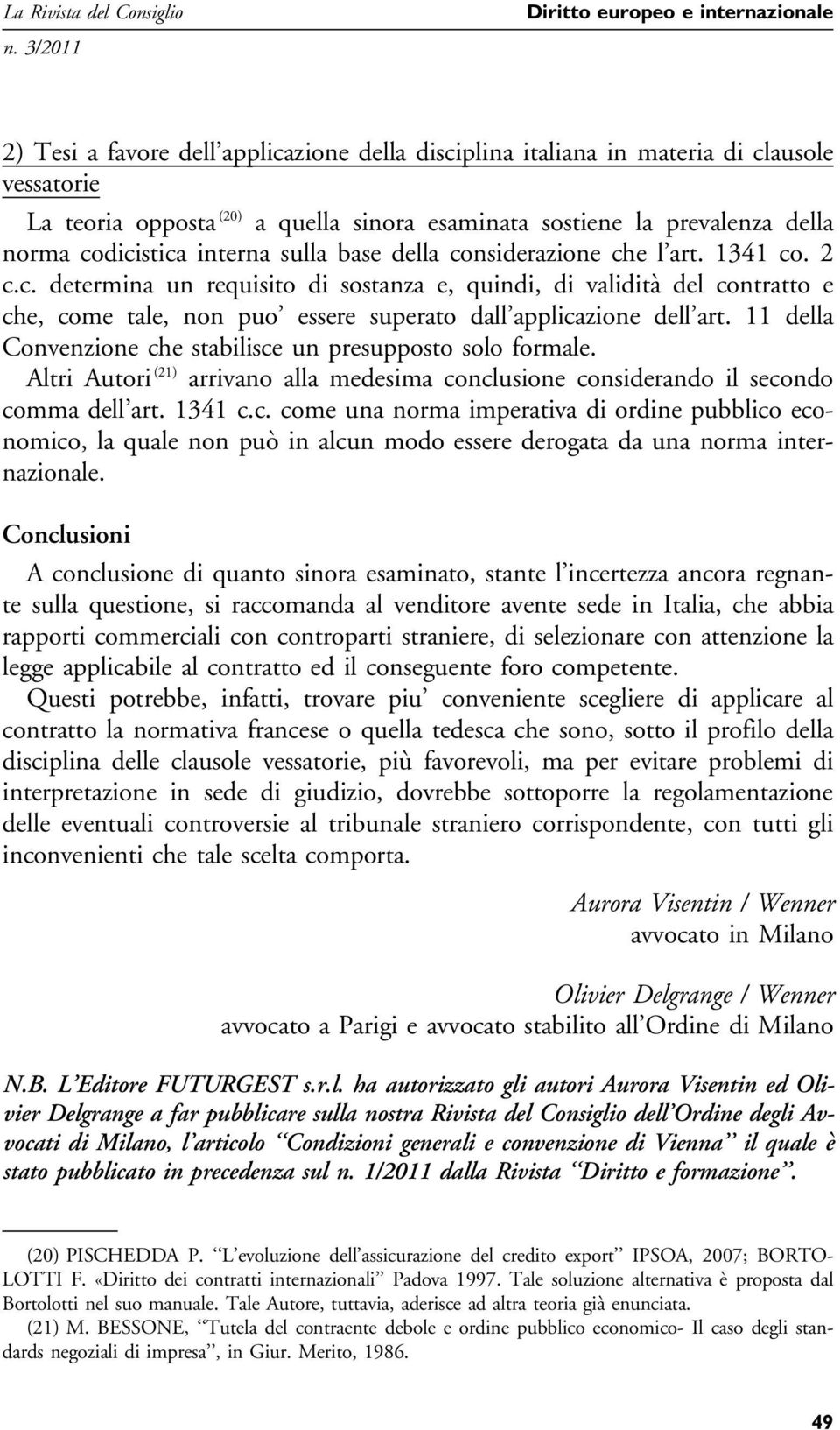 11 della Convenzione che stabilisce un presupposto solo formale. Altri Autori (21) arrivano alla medesima conclusione considerando il secondo comma dell art. 1341 c.c. come una norma imperativa di ordine pubblico economico, la quale non può in alcun modo essere derogata da una norma internazionale.