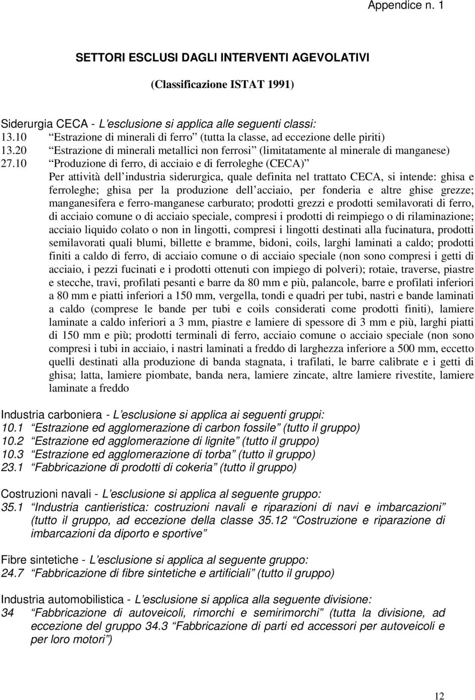 10 Produzione di ferro, di acciaio e di ferroleghe (CECA) Per attività dell industria siderurgica, quale definita nel trattato CECA, si intende: ghisa e ferroleghe; ghisa per la produzione dell