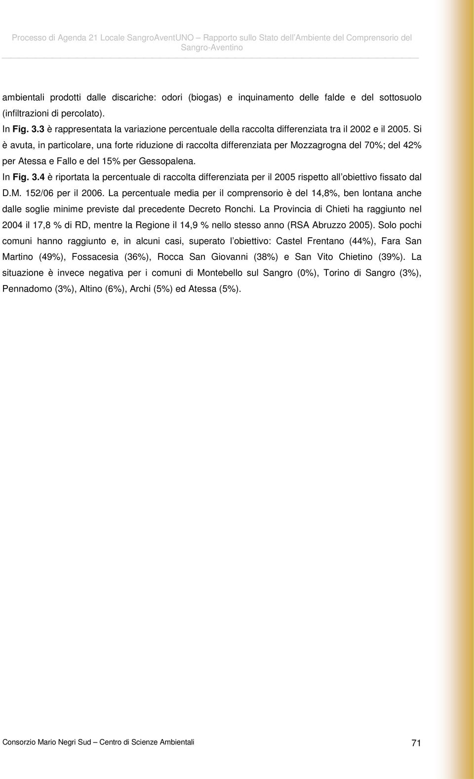 Si è avuta, in particolare, una forte riduzione di raccolta differenziata per Mozzagrogna del 70%; del 42% per Atessa e Fallo e del 15% per Gessopalena. In Fig. 3.