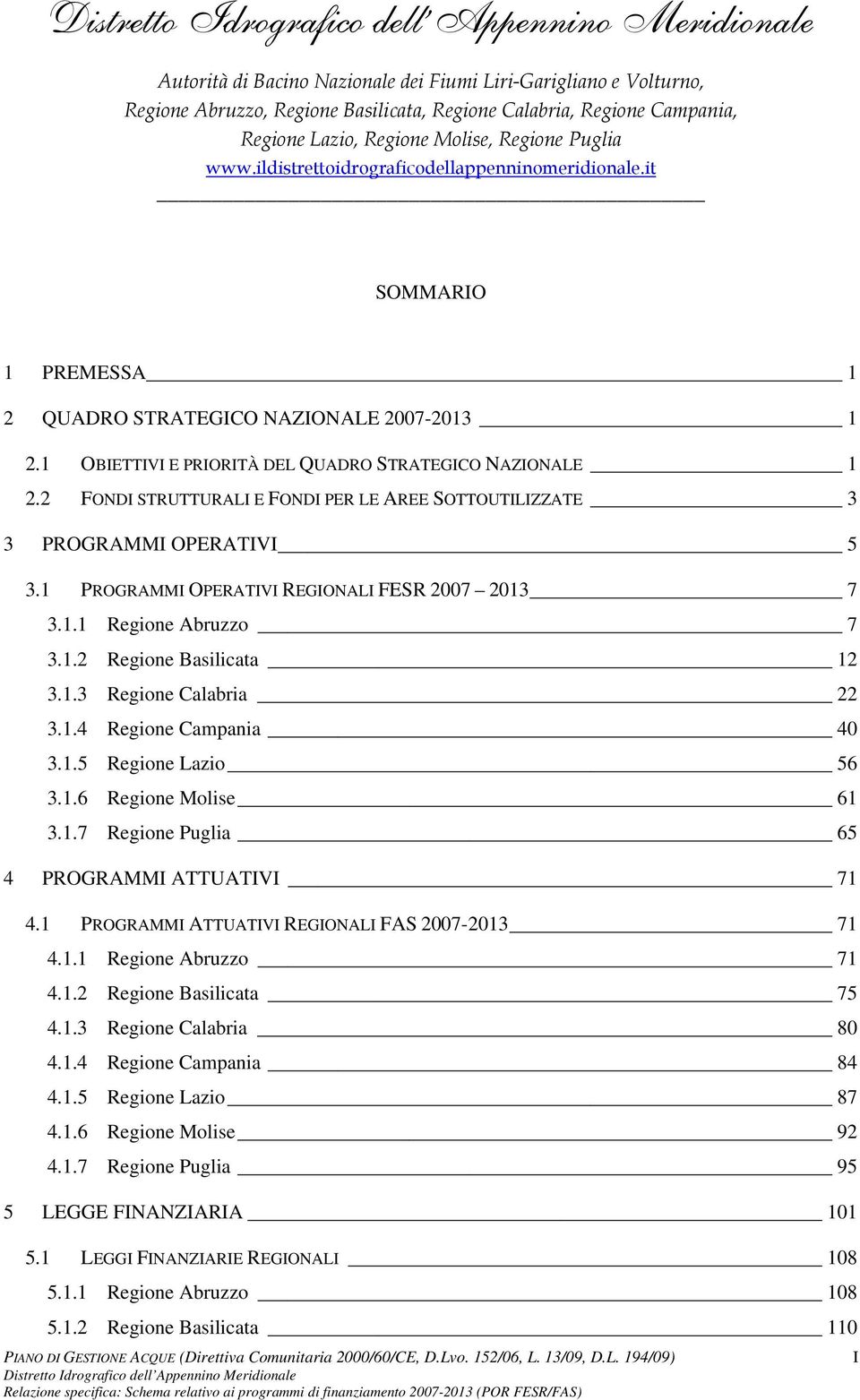 1.4 Regione Campania 40 3.1.5 Regione Lazio 56 3.1.6 Regione Molise 61 3.1.7 Regione Puglia 65 4 PROGRAMMI ATTUATIVI 71 4.1 PROGRAMMI ATTUATIVI REGIONALI FAS 2007-2013 71 4.1.1 Regione Abruzzo 71 4.1.2 Regione Basilicata 75 4.