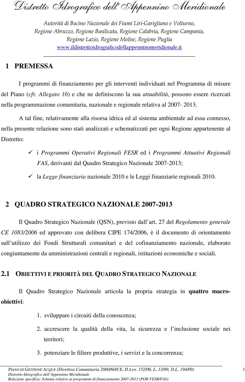 A tal fine, relativamente alla risorsa idrica ed al sistema ambientale ad essa connesso, nella presente relazione sono stati analizzati e schematizzati per ogni Regione appartenente al Distretto: i