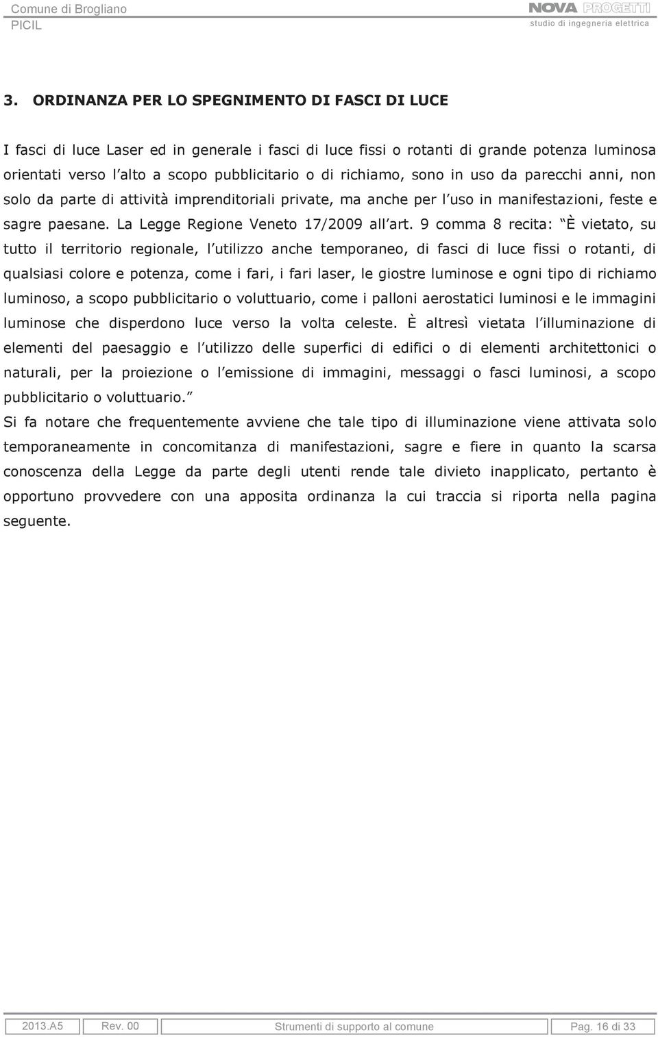 9 comma 8 recita: È vietato, su tutto il territorio regionale, l utilizzo anche temporaneo, di fasci di luce fissi o rotanti, di qualsiasi colore e potenza, come i fari, i fari laser, le giostre