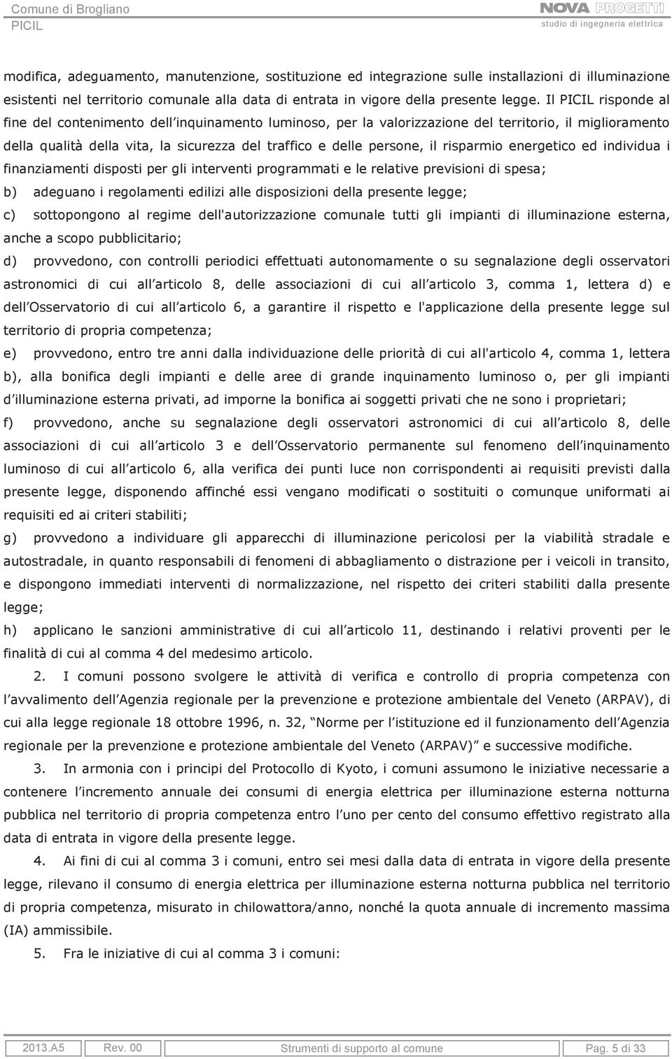 risparmio energetico ed individua i finanziamenti disposti per gli interventi programmati e le relative previsioni di spesa; b) adeguano i regolamenti edilizi alle disposizioni della presente legge;