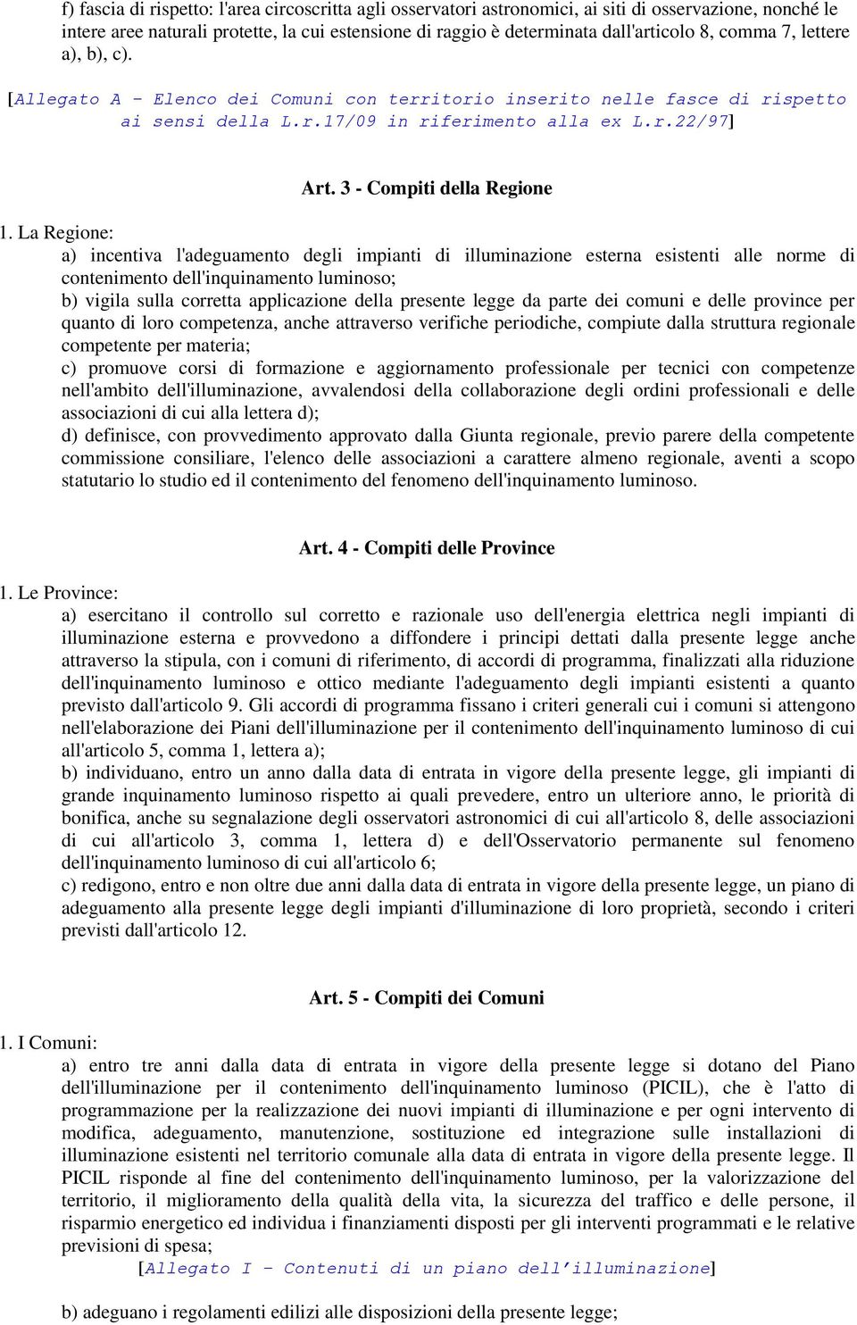 La Regione: a) incentiva l'adeguamento degli impianti di illuminazione esterna esistenti alle norme di contenimento dell'inquinamento luminoso; b) vigila sulla corretta applicazione della presente