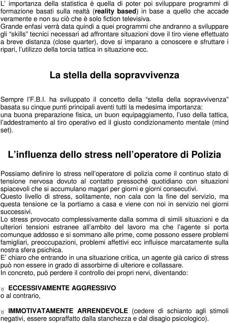 Grande enfasi verrà data quindi a quei programmi che andranno a sviluppare gli skills tecnici necessari ad affrontare situazioni dove il tiro viene effettuato a breve distanza (close quarter), dove