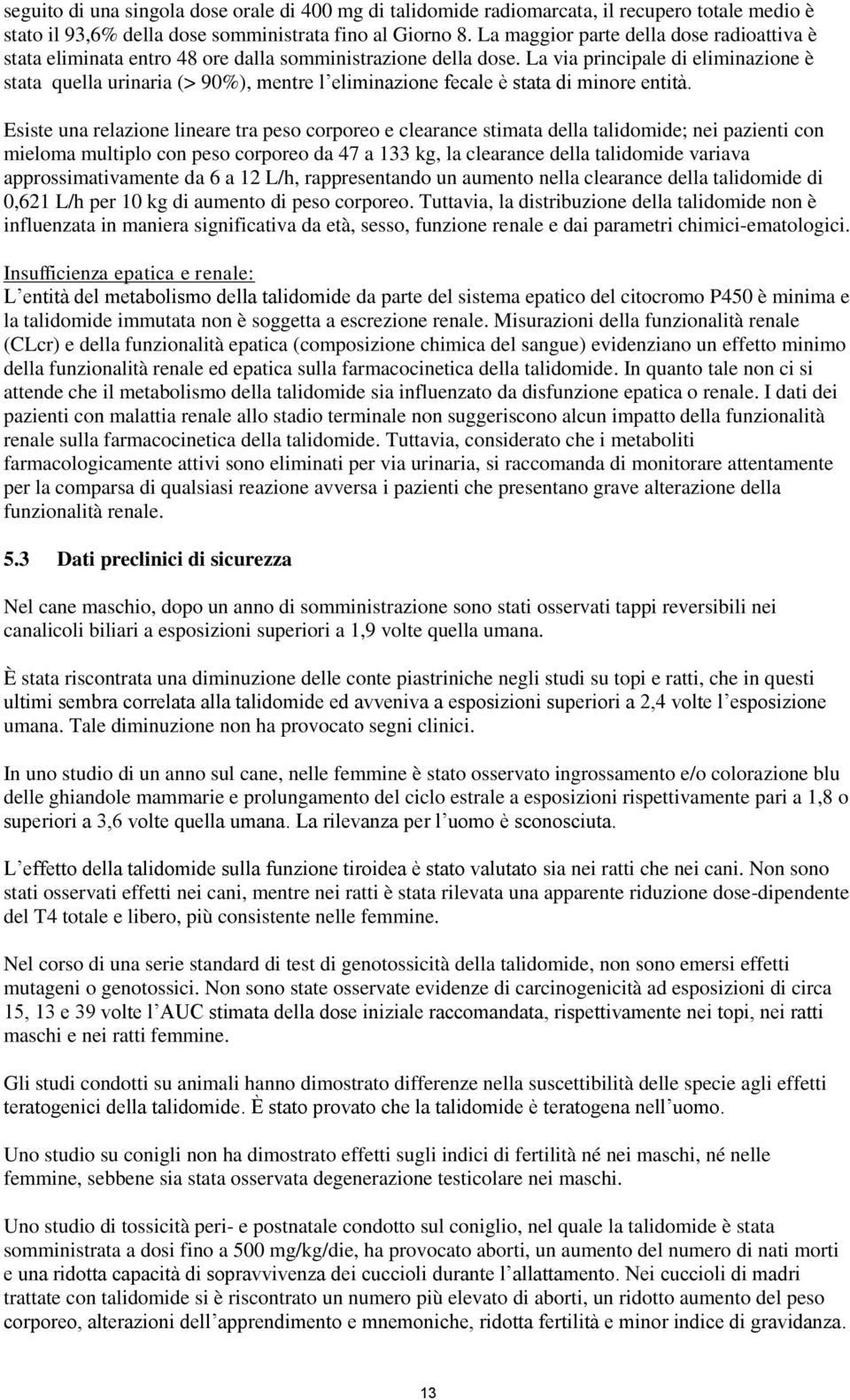 La via principale di eliminazione è stata quella urinaria (> 90%), mentre l eliminazione fecale è stata di minore entità.