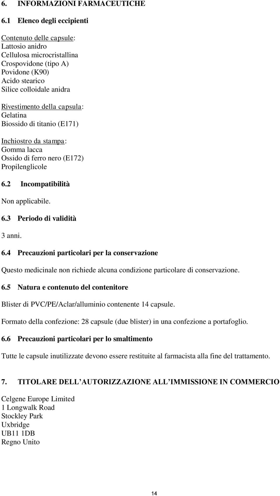 Gelatina Biossido di titanio (E171) Inchiostro da stampa: Gomma lacca Ossido di ferro nero (E172) Propilenglicole 6.