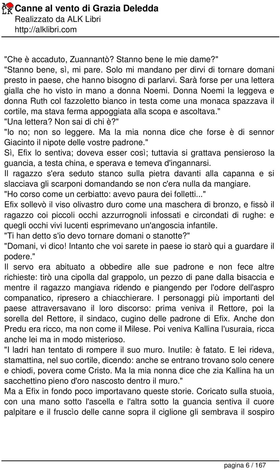 Donna Noemi la leggeva e donna Ruth col fazzoletto bianco in testa come una monaca spazzava il cortile, ma stava ferma appoggiata alla scopa e ascoltava." "Una lettera? Non sai di chi è?