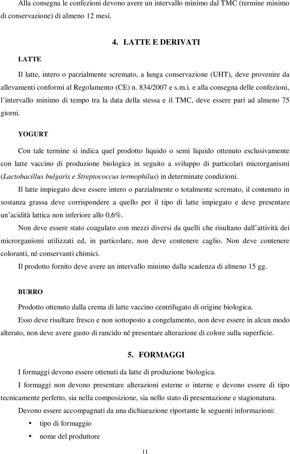 YOGURT Con tale termine si indica quel prodotto liquido o semi liquido ottenuto esclusivamente con latte vaccino di produzione biologica in seguito a sviluppo di particolari microrganismi