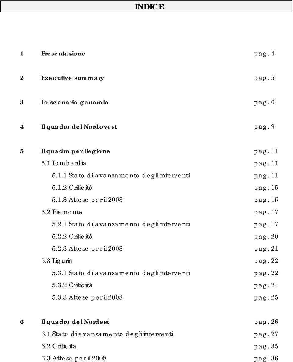 2.3 Attese per il 2008 pag. 21 5.3 Liguria pag. 22 5.3.1 Stato di avanzamento degli interventi pag. 22 5.3.2 Criticità pag. 24 5.3.3 Attese per il 2008 pag. 25 6 Il quadro del Nordest pag.