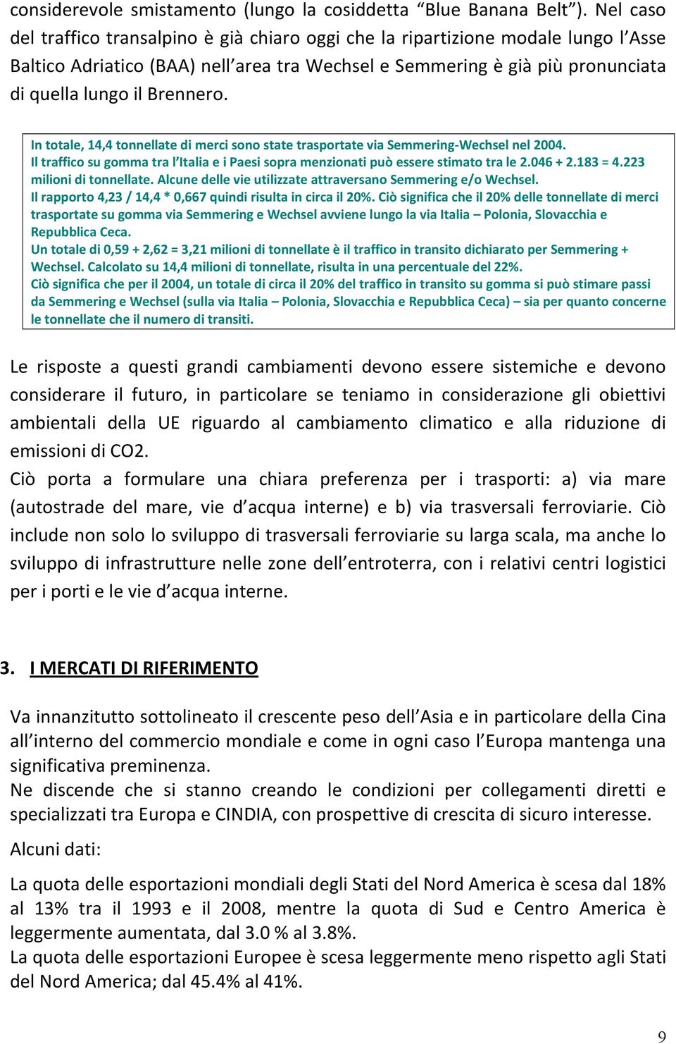 In totale, 14,4 tonnellate di merci sono state trasportate via Semmering-Wechsel nel 2004. Il traffico su gomma tra l Italia e i Paesi sopra menzionati può essere stimato tra le 2.046 + 2.183 = 4.