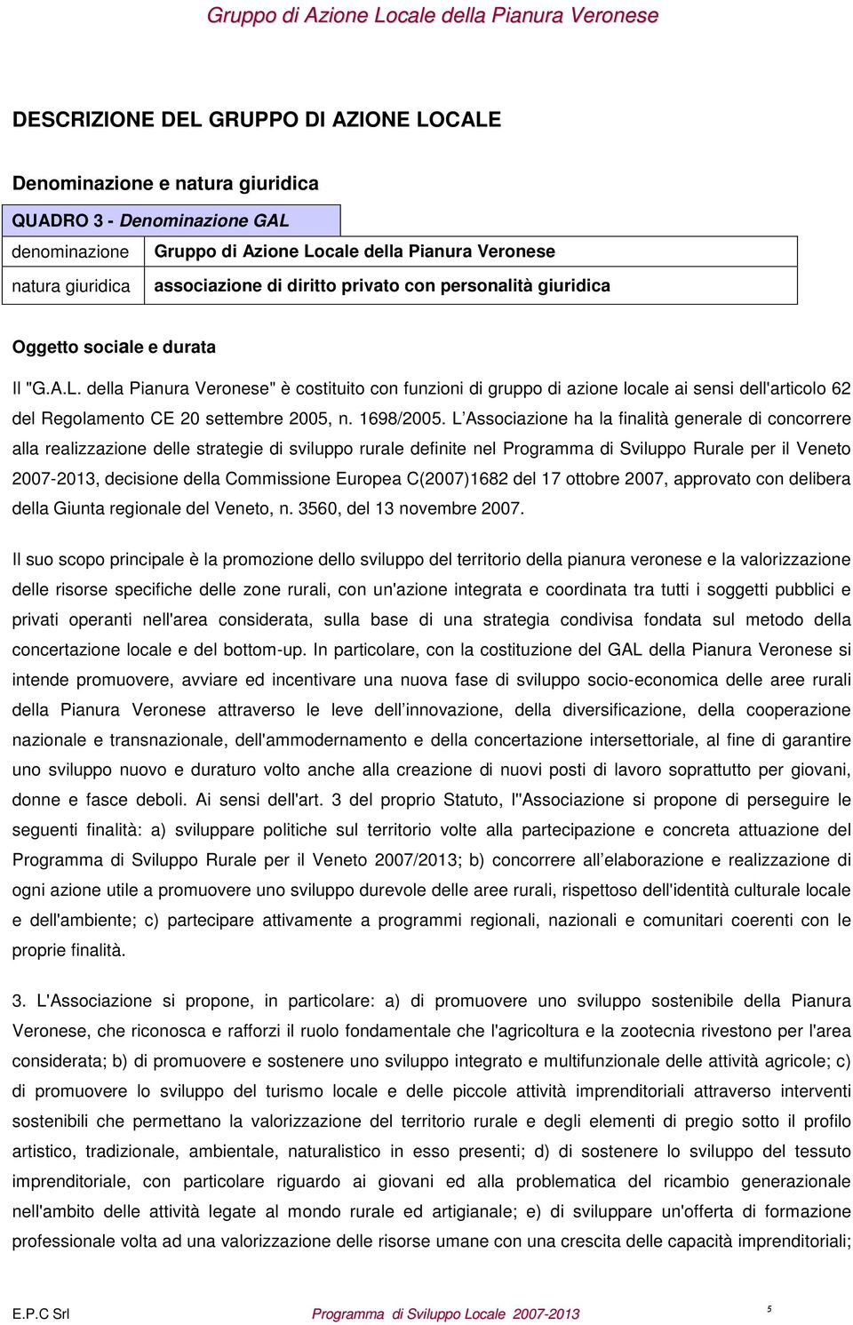 della Pianura Veronese" è costituito con funzioni di gruppo di azione locale ai sensi dell'articolo 62 del Regolamento CE 20 settembre 2005, n. 1698/2005.