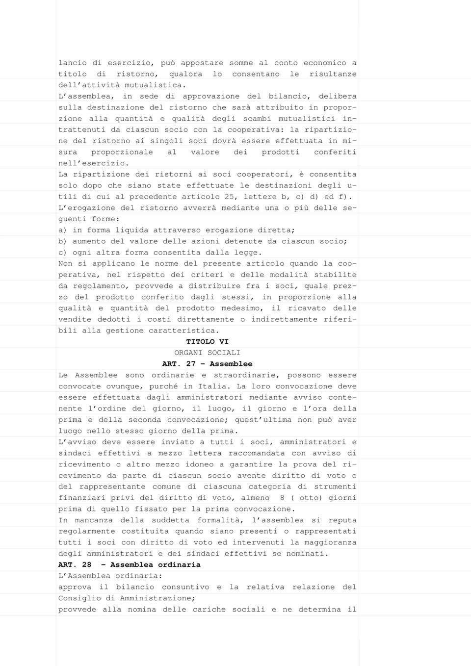 ciascun socio con la cooperativa: la ripartizione del ristorno ai singoli soci dovrà essere effettuata in misura proporzionale al valore dei prodotti conferiti nell esercizio.