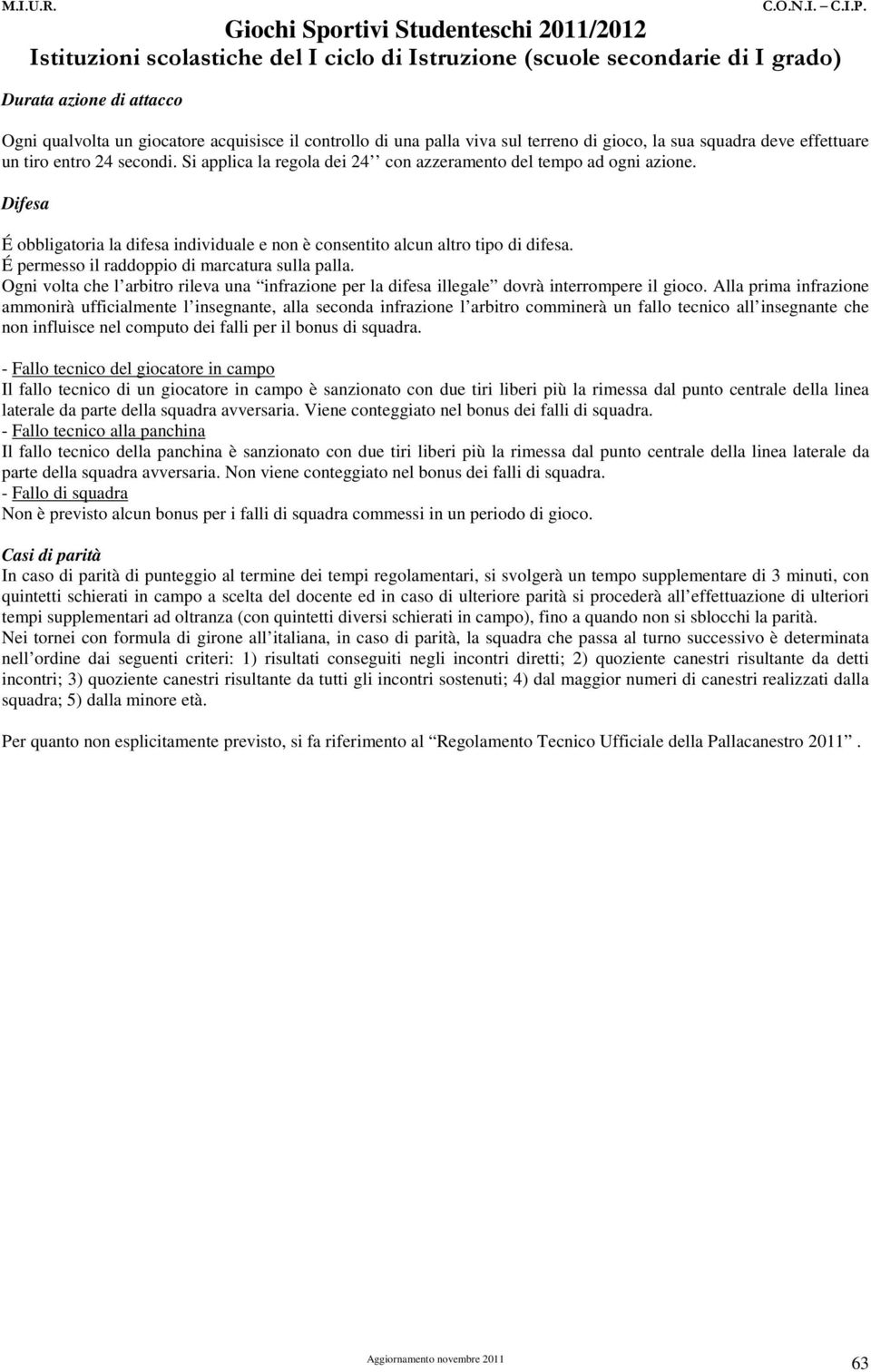 É permesso il raddoppio di marcatura sulla palla. Ogni volta che l arbitro rileva una infrazione per la difesa illegale dovrà interrompere il gioco.