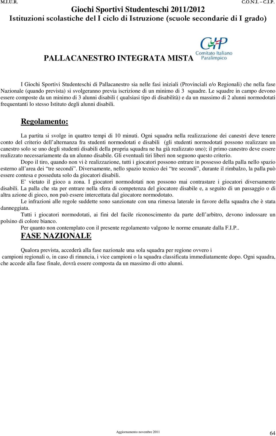 Le squadre in campo devono essere composte da un minimo di 3 alunni disabili ( qualsiasi tipo di disabilità) e da un massimo di 2 alunni normodotati frequentanti lo stesso Istituto degli alunni