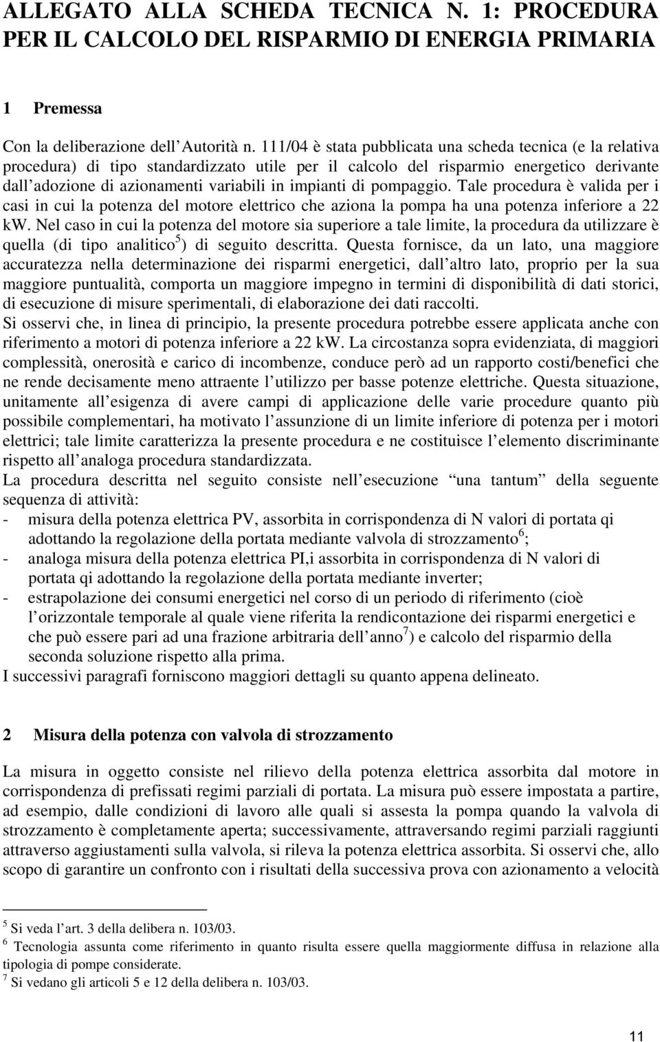 impianti di pompaggio. Tale procedura è valida per i casi in cui la potenza del motore elettrico che aziona la pompa ha una potenza inferiore a 22 kw.