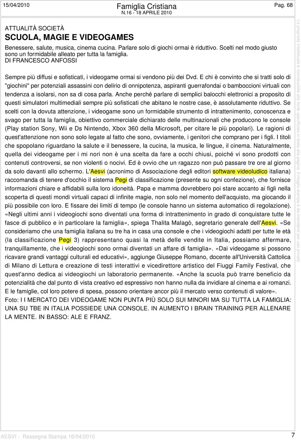 E chi è convinto che si tratti solo di "giochini" per potenziali assassini con delirio di onnipotenza, aspiranti guerrafondai o bamboccioni virtuali con tendenza a isolarsi, non sa di cosa parla.