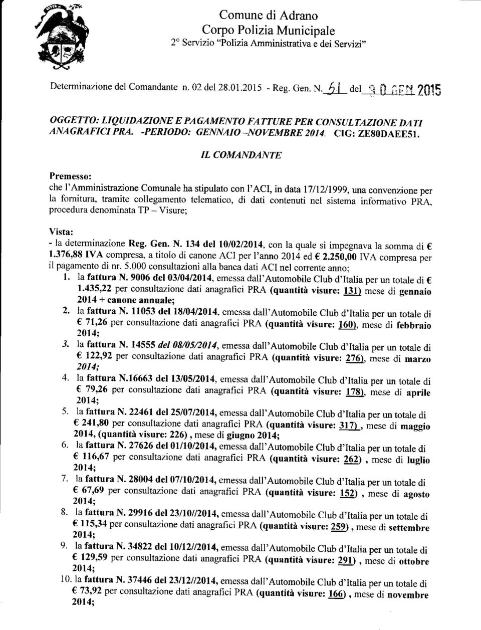 IL COMANDANTE Premesso: che l'amministrazione comunale ha stipulato con I'ACI, in data 1711211999, una convenzione per la fomitura.