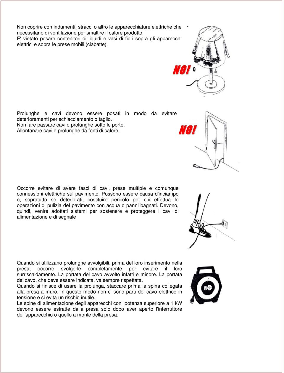 Prolunghe e cavi devono essere posati in modo da evitare deterioramenti per schiacciamento o taglio. Non fare passare cavi o prolunghe sotto le porte. Allontanare cavi e prolunghe da fonti di calore.