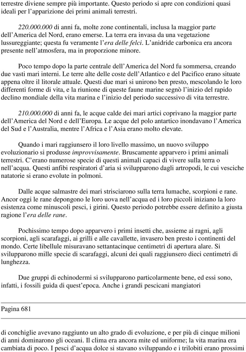 L anidride carbonica era ancora presente nell atmosfera, ma in proporzione minore. Poco tempo dopo la parte centrale dell America del Nord fu sommersa, creando due vasti mari interni.