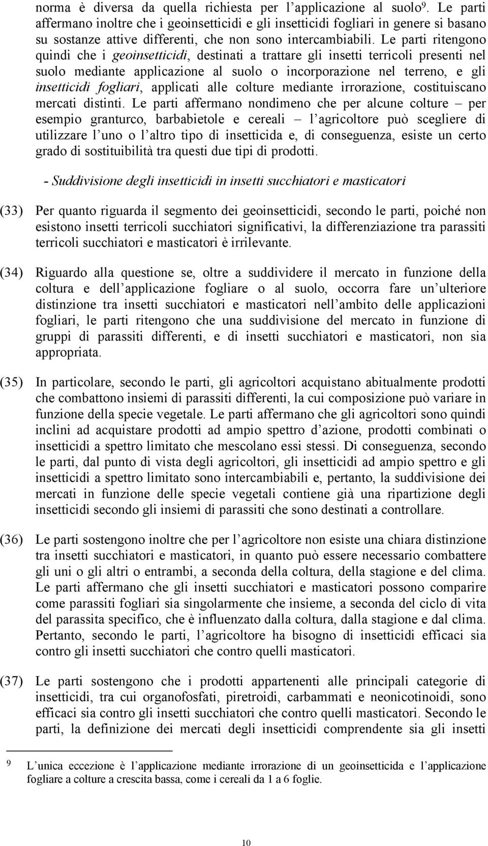 Le parti ritengono quindi che i geoinsetticidi, destinati a trattare gli insetti terricoli presenti nel suolo mediante applicazione al suolo o incorporazione nel terreno, e gli insetticidi fogliari,