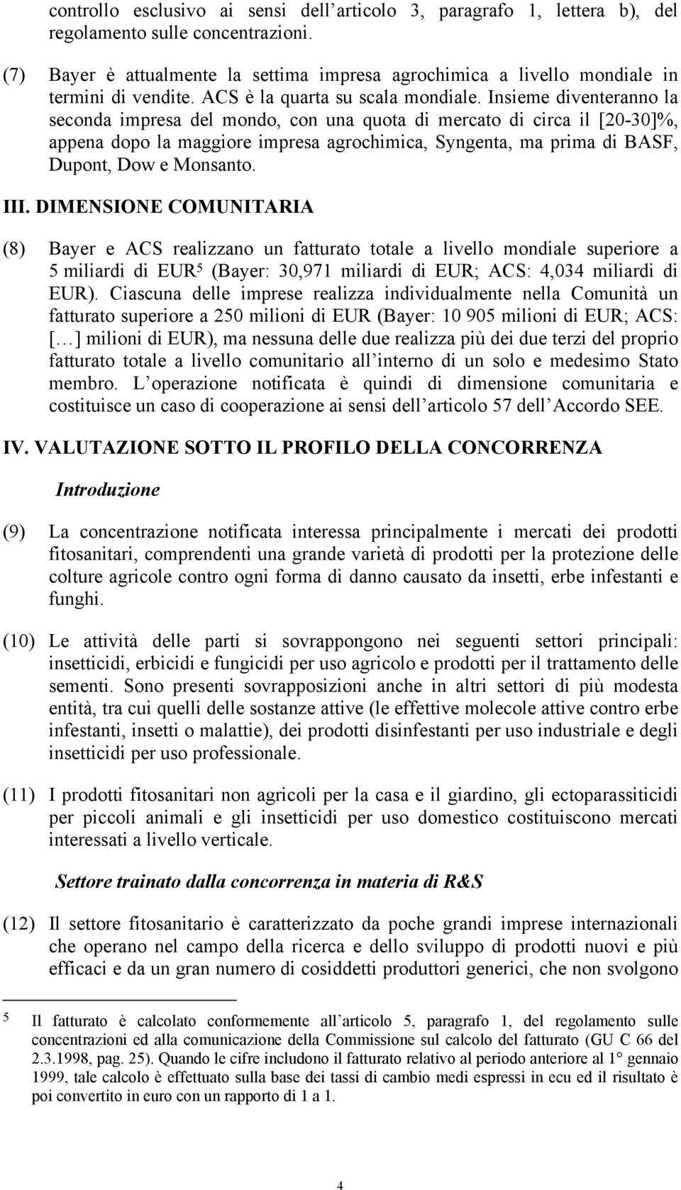 Insieme diventeranno la seconda impresa del mondo, con una quota di mercato di circa il [20-30]%, appena dopo la maggiore impresa agrochimica, Syngenta, ma prima di BASF, Dupont, Dow e Monsanto. III.