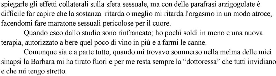 Quando esco dallo studio sono rinfrancato; ho pochi soldi in meno e una nuova terapia, autorizzato a bere quel poco di vino in più e a farmi le